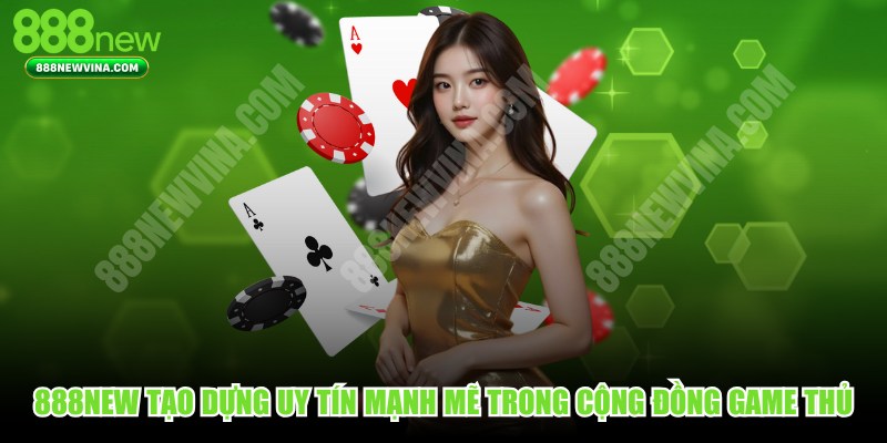 888NEW tạo dựng uy tín mạnh mẽ trong cộng đồng game thủ 