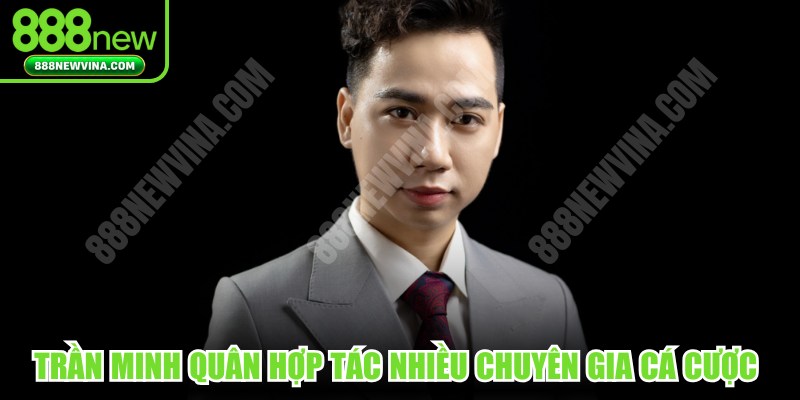 Trần Minh Quân hợp tác nhiều chuyên gia cá cược để phát triển