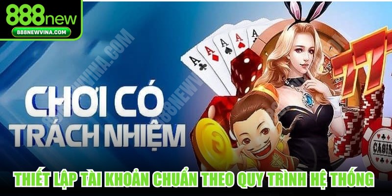 Thiết lập tài khoản chuẩn theo quy trình hệ thống rất quan trọng