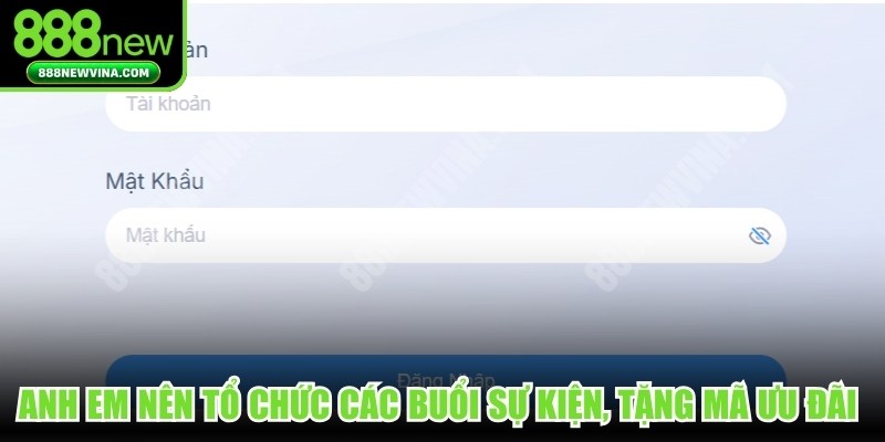 Anh em nên tổ chức các buổi sự kiện, tặng mã ưu đãi độc quyền