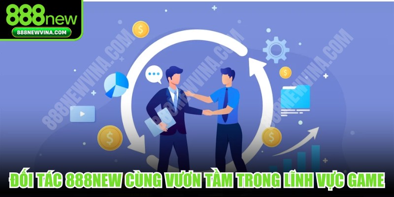 Đối tác 888NEW chặt chẽ cùng vươn tầm trong lĩnh vực game
