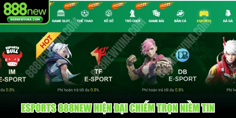 Esports 888NEW hiện đại nhanh chóng chiếm trọn niềm tin