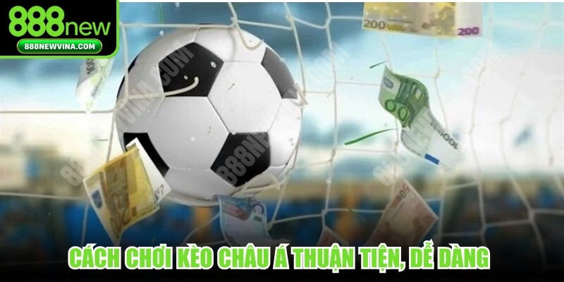 Cách chơi kèo châu Á thuận tiện, dễ dàng đem lại tỷ lệ thưởng lớn