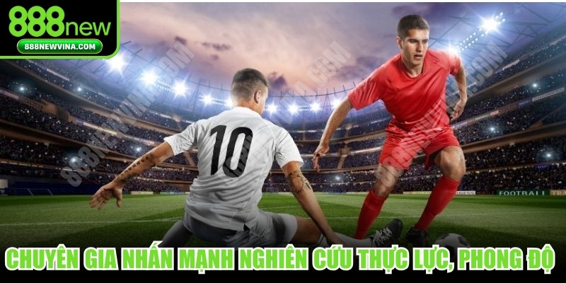 Chuyên gia nhấn mạnh nghiên cứu thực lực, phong độ câu lạc bộ