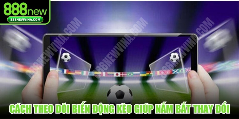 Cách theo dõi biến động kèo giúp bạn nắm bắt kịp thời thay đổi