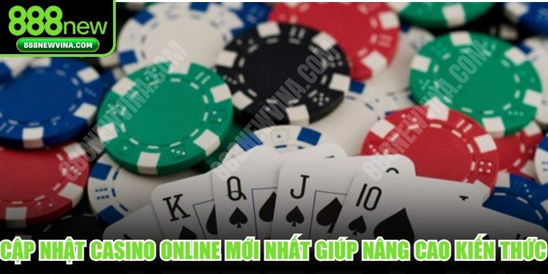 Cập nhật casino online mới nhất giúp nâng cao kiến thức cá cược