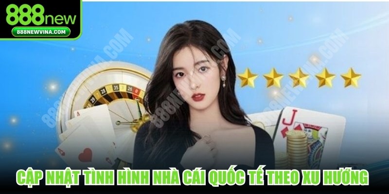 Cập nhật tình hình nhà cái quốc tế hiện nay theo xu hướng mới