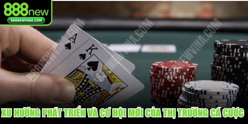 Xu hướng phát triển và cơ hội mới của thị trường cá cược trực tuyến