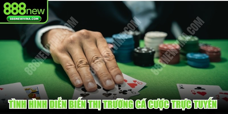 Tình hình diễn biến thị trường cá cược trực tuyến hiện nay