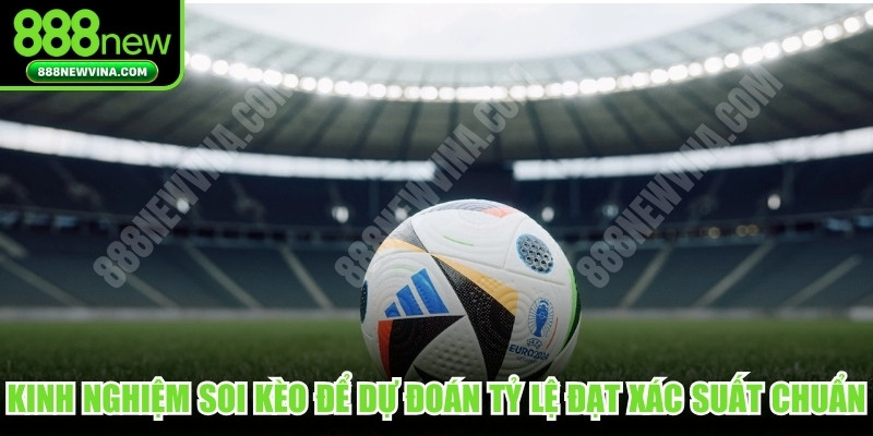 Kinh nghiệm soi kèo để dự đoán tỷ lệ đạt xác suất chuẩn