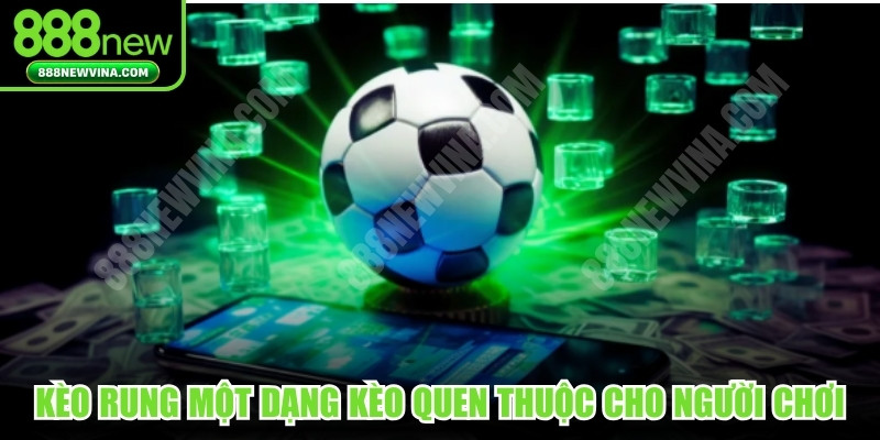 Kèo rung một dạng kèo quen thuộc cho người chơi 