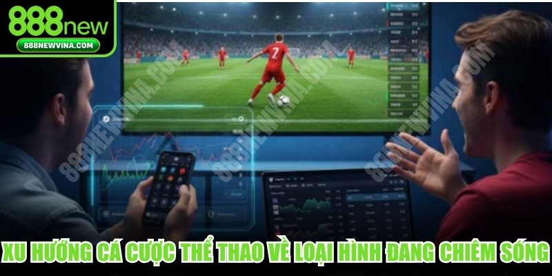 Xu hướng cá cược thể thao về các loại hình đang chiêm sóng hiện nay 