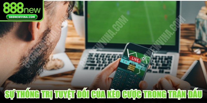 Sự thống trị tuyệt đối của kèo cược trong trận đấu 