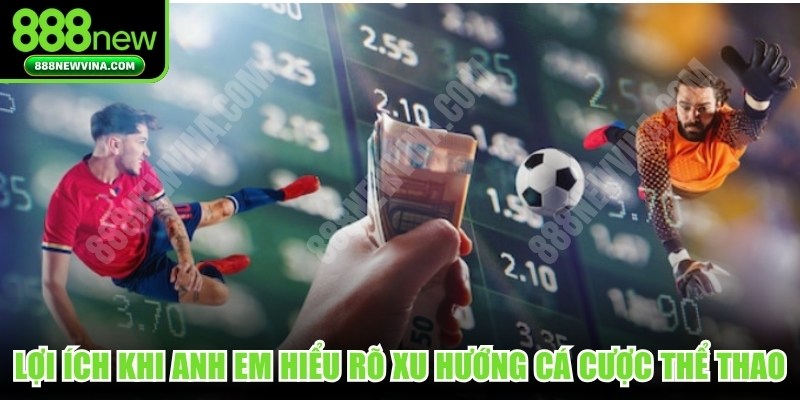 Lợi ích khi anh em hiểu rõ xu hướng cá cược thể thao 